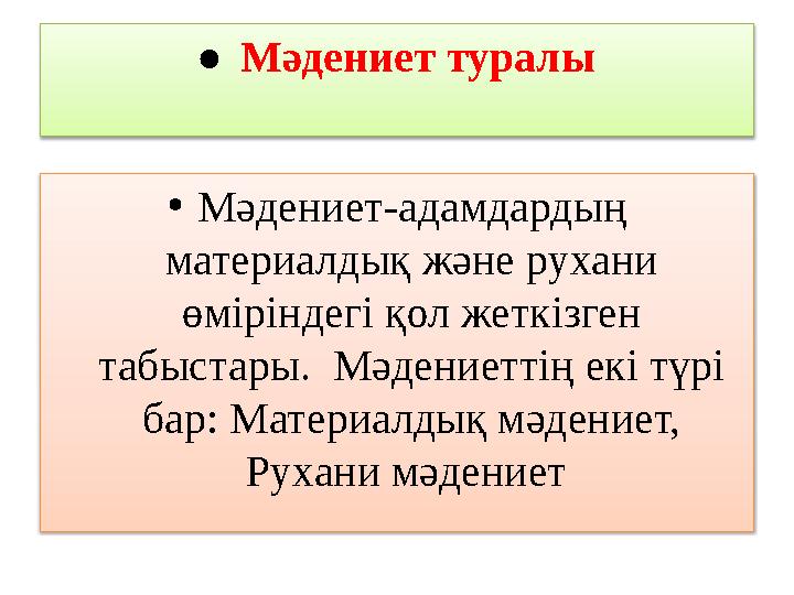 • Мәдениет туралы • Мәдениет-адамдардың материалдық және рухани өміріндегі қол жеткізген табыстары. Мәдениеттің екі түрі