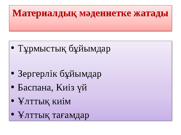 Материалдық мәдениетке жатады • Тұрмыстық бұйымдар • Зергерлік бұйымдар • Баспана, Киіз үй