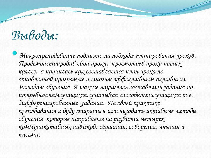 Выводы:  Микропреподавание повлияло на подходы планирования уроков. Продемонстрировав свои уроки, просмотрев уроки наших кол