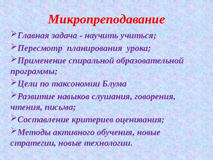 Микропреподавание Главная задача - научить учиться; Пересмотр планирования урока; Применение спиральной образовательной пр