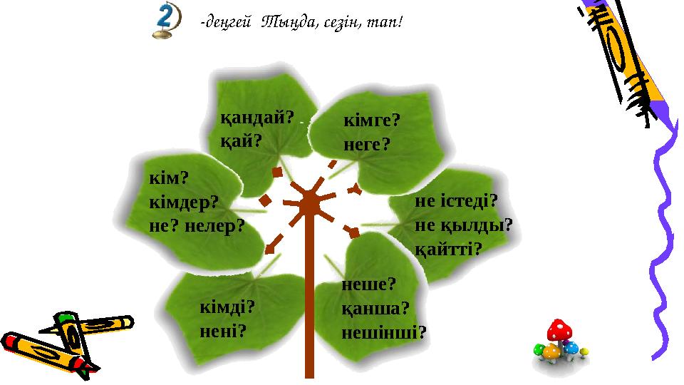 кімді? нені? қандай? қай? не істеді? не қылды? қайтті? неше? қанша? нешінші? -деңгей Тыңда, сезін, тап!
