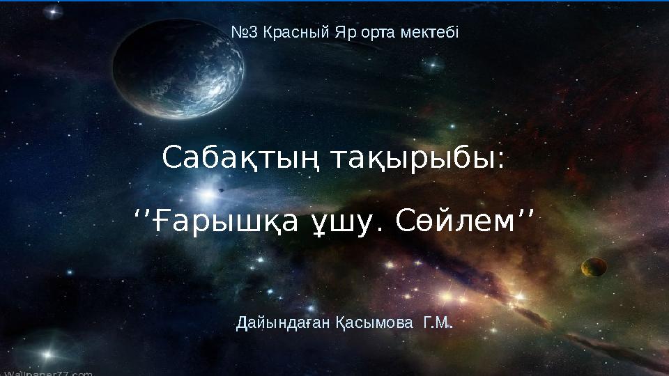 Сабақтың тақырыбы: ‘’Ғарышқа ұшу. Сөйлем’’ №3 Красный Яр орта мектебі Дайындаған Қасымова Г.М.