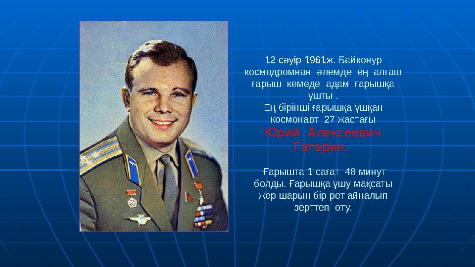 12 сәуір 1961ж. Байконур космодромнан әлемде ең алғаш ғарыш кемеде адам ғарышқа ұшты . Ең бірінші ғарышқа ұшқан косм