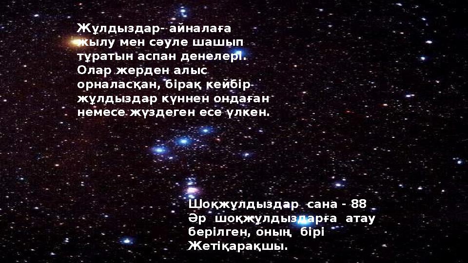 Жұлдыздар- айналаға жылу мен сәуле шашып тұратын аспан денелері. Олар жерден алыс орналасқан, бірақ кейбір