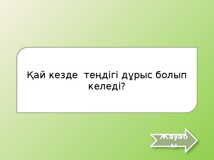 Қай кезде теңдігі дұрыс болып келеді? Жауаб ы