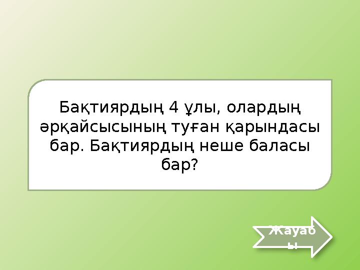 Бақтиярдың 4 ұлы, олардың әрқайсысының туған қарындасы бар. Бақтиярдың неше баласы бар? Жауаб ы