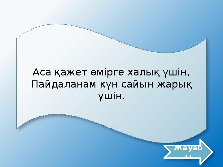 Аса қажет өмірге халық үшін, Пайдаланам күн сайын жарық үшін. Жауаб ы