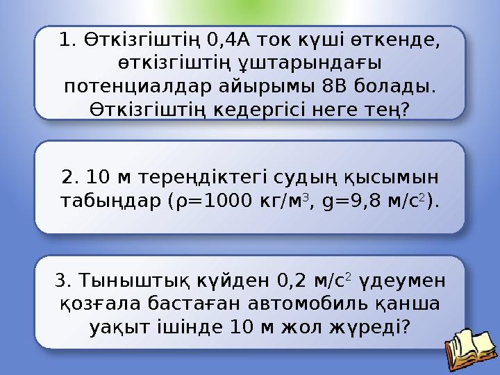 2. 10 м тереңдіктегі судың қысымын табыңдар (ρ=1000 кг/м 3 , g=9,8 м/с 2 ). 3. Тыныштық күйден 0,2 м/с 2 үдеумен қозғала баст