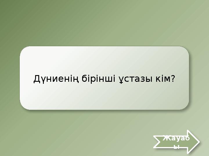 Дүниенің бірінші ұстазы кім? Жауаб ы