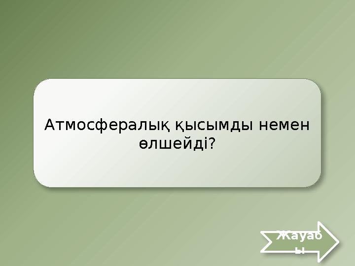 Атмосфералық қысымды немен өлшейді? Жауаб ы