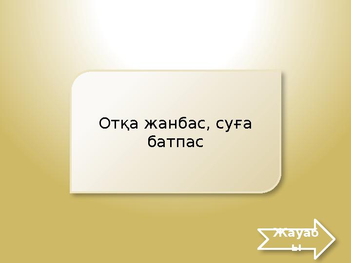 Отқа жанбас, суға батпас Жауаб ы