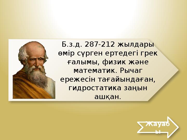 Жауаб ыБ.з.д. 287-212 жылдары өмір сүрген ертедегі грек ғалымы, физик және математик. Рычаг ережесін тағайындаған, гидроста