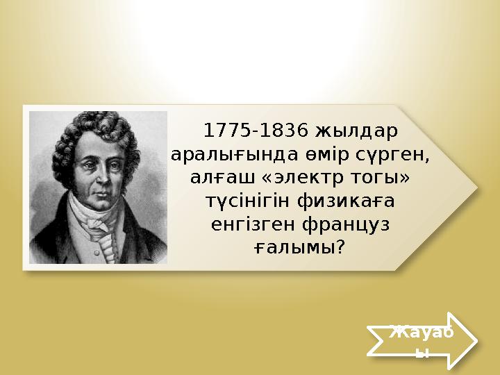 Жауаб ы1775-1836 жылдар аралығында өмір сүрген, алғаш «электр тогы» түсінігін физикаға енгізген француз ғалымы?