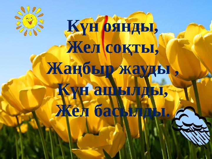 Күн оянды, Жел соқты, Жаңбыр жауды , Күн ашылды, Жел басылды.
