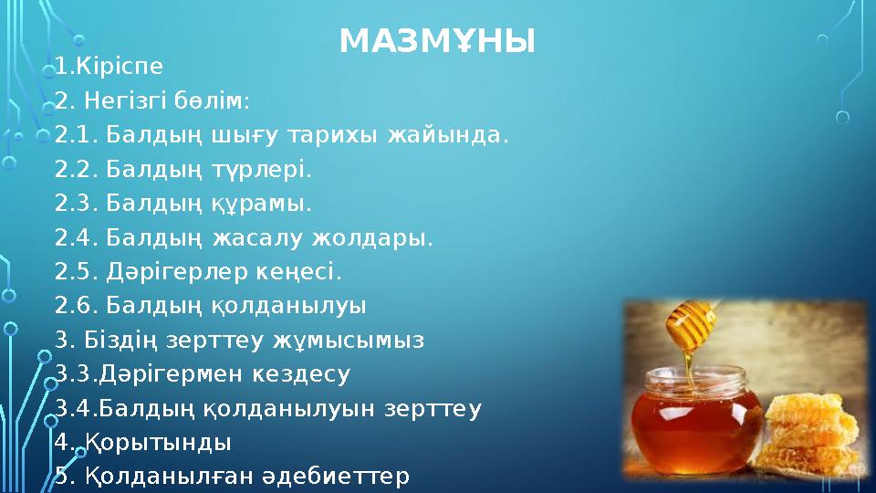 МАЗМҰНЫ 1.Кіріспе 2. Негізгі бөлім: 2.1. Балдың шығу тарихы жайында. 2.2. Балдың түрлері. 2.3. Балдың құрамы. 2.4. Балдың жасал