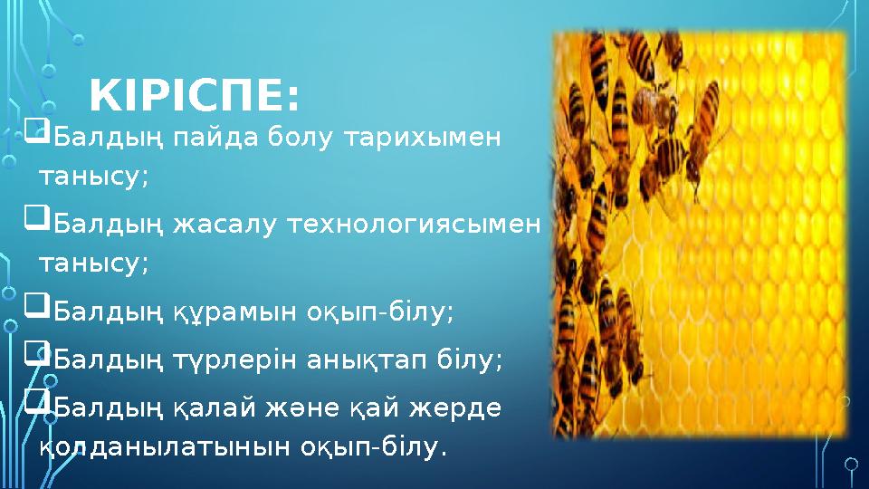 КІРІСПЕ: Балдың пайда болу тарихымен танысу; Балдың жасалу технологиясымен танысу; Балдың құрамын оқып-білу; Балдың түрле