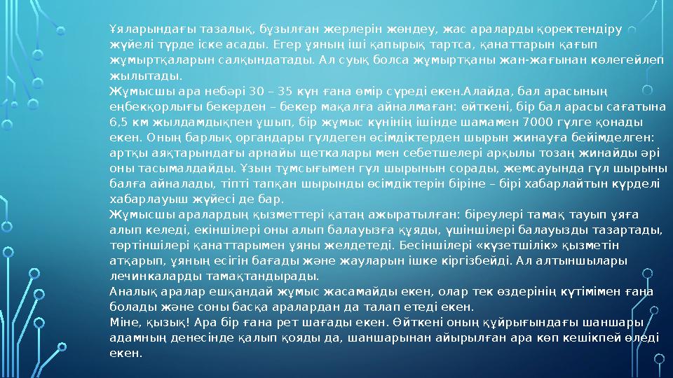 Ұяларындағы тазалық, бұзылған жерлерін жөндеу, жас араларды қоректендіру жүйелі түрде іске асады. Егер ұяның іші қапырық тартс