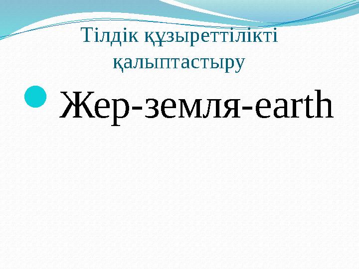 Тілдік құзыреттілікті қалыптастыру  Жер - земля -earth