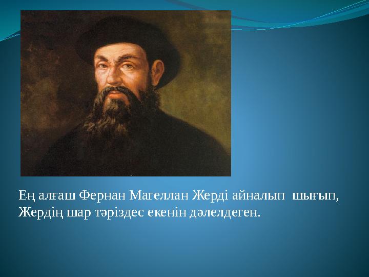 Ең алғаш Фернан Магеллан Жерді айналып шығып, Жердің шар тәріздес екенін дәлелдеген.