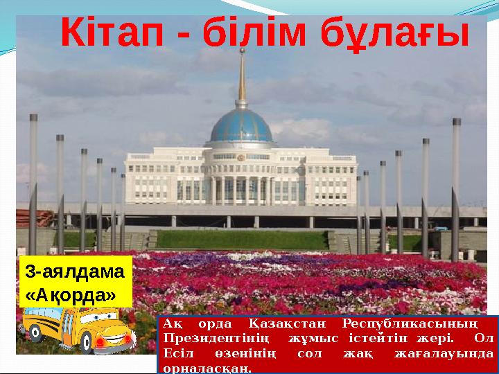 3-аялдама «Ақорда» Кітап - білім бұлағы Ақ орда Қазақстан Республикасының Президентінің жұмыс істейтін жері. Ол Есіл өзеніні