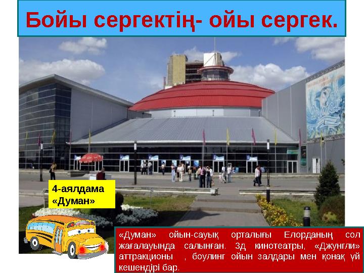 4-аялдама «Думан» Бойы сергектің- ойы сергек. «Думан» ойын-сауық орталығы Елорданың сол жағалауында салынған. 3д кинотеатры, «