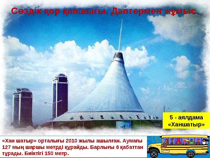 «Хан шатыр» орталығы 2010 жылы ашылған. Аумағы 127 мың шаршы метрді құрайды. Барлығы 6 қабаттан тұрады. Биіктігі 150 метр. 5 -
