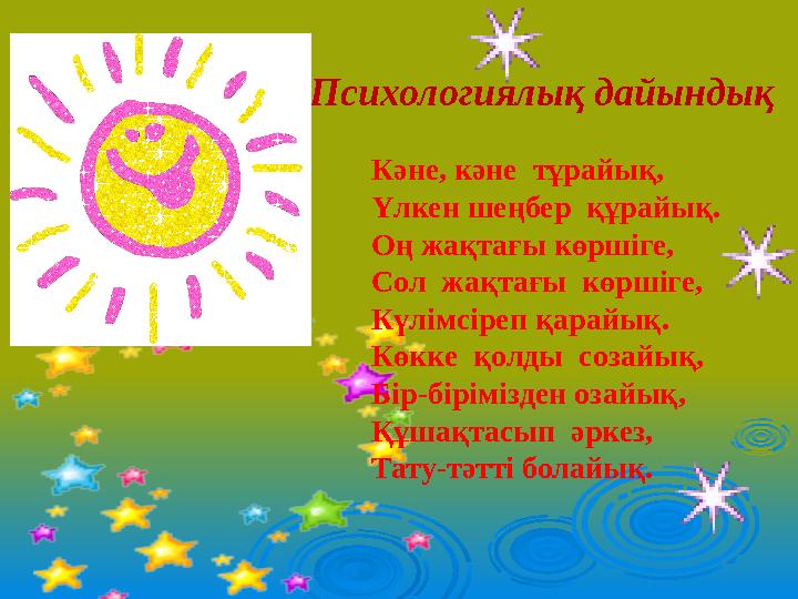 Психологиялық дайындық Кәне, кәне тұрайық, Үлкен шеңбер құрайық. Оң жақтағы көршіге, Сол жақтағы көршіге, Күлімсіреп қарайы