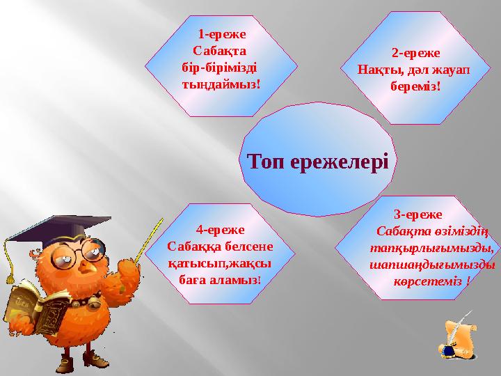 Топ ережелері 2-ереже Нақты, дәл жауап береміз! 1-ереже Сабақта бір-бірімізді тыңдаймыз! 3-ереже Сабақта өзіміздің тапқырлығ