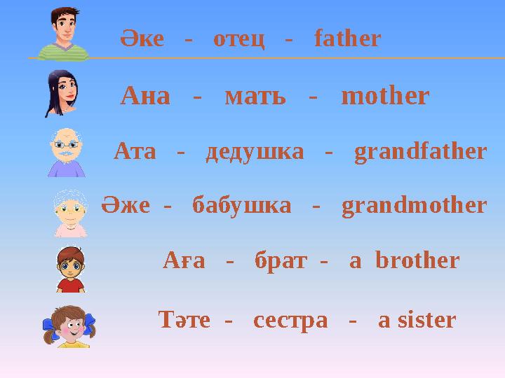 Әке - отец - father Ана - мать - mother Ата - дедушка - grandfather Әже - бабушка - grandmother