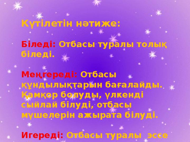Күтілетін нәтиже: Біледі: Отбасы туралы толық біледі. Меңгереді: Отбасы құндылықтарын бағалайды. Қамқор болуды, үлкенді сы