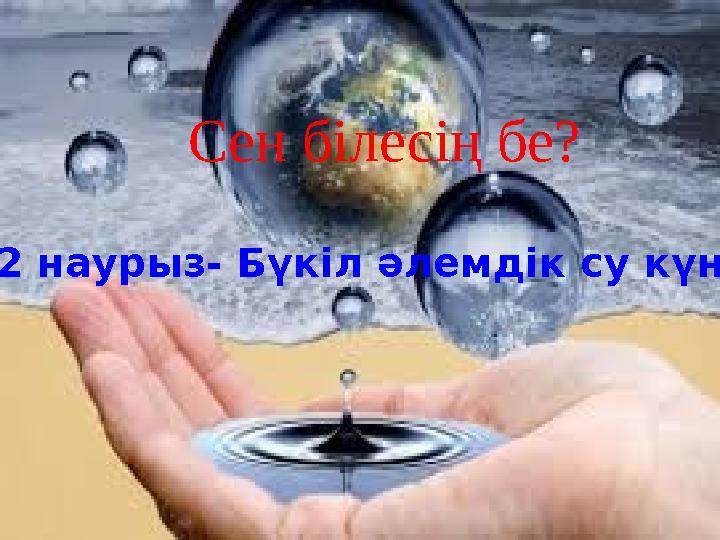 22 наурыз- Бүкіл әлемдік су күні Сен білесің бе?