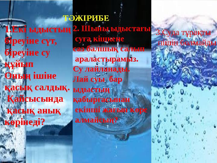 1.Екі ыдыстың біреуіне сүт, біреуіне су құйып Оның ішіне қасық салдық. Қайсысында қасық анық көрінеді? 2. Шыны ыдыстағы