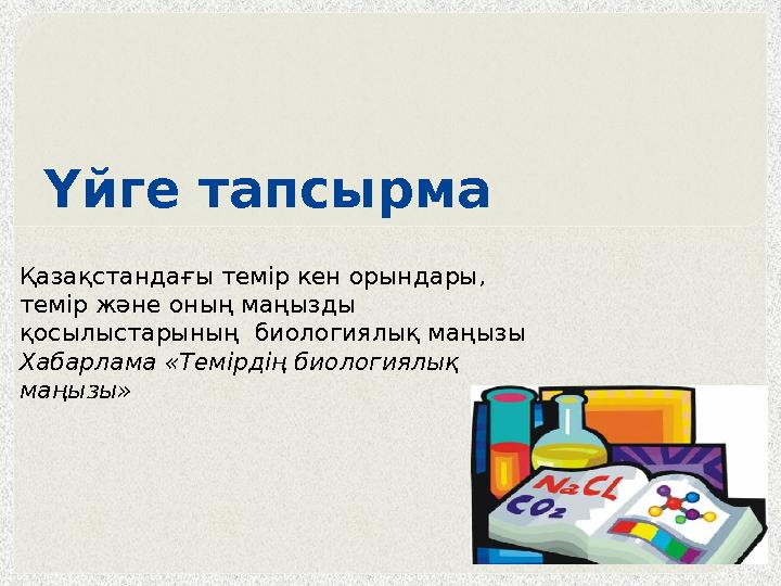 Үйге тапсырма Қазақстандағы темір кен орындары, темір жəне оның маңызды қосылыстарының биологиялық маңызы Хабарлама «Тем
