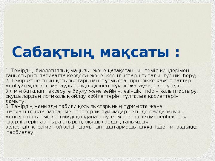 Сабақтың мақсаты : 1. Темірдің биологиялық маңызы және қазақстанның темір кендерімен таныстырып табиғатта кездесуі және