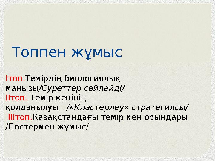 Топпен жұмыс Ітоп.Темірдің биологиялық маңызы/Суреттер сөйлейді/ ІІтоп. Темір кенінің қолданылуы /«Кластерлеу» стратегия