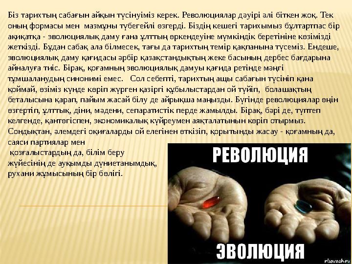 Біз тарихтың сабағын айқын түсінуіміз керек. Революциялар дәуірі әлі біткен жоқ. Тек оның формасы мен мазмұны түбегейлі өзгерд