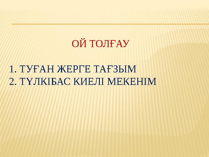 ОЙ ТОЛҒАУ 1. ТУҒАН ЖЕРГЕ ТАҒЗЫМ 2. ТҮЛКІБАС КИЕЛІ МЕКЕНІМ