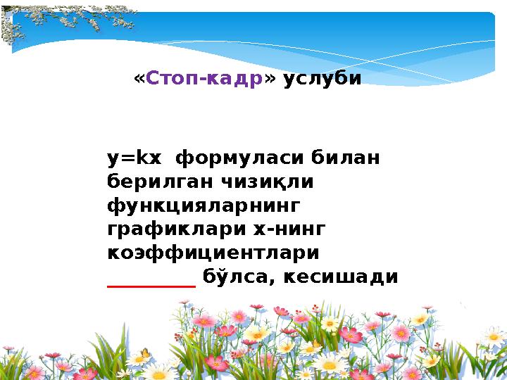 «Стоп-кадр» услуби y=kх формуласи билан берилган чизиқли функцияларнинг графиклари х-нинг коэффициентлари _________ бў