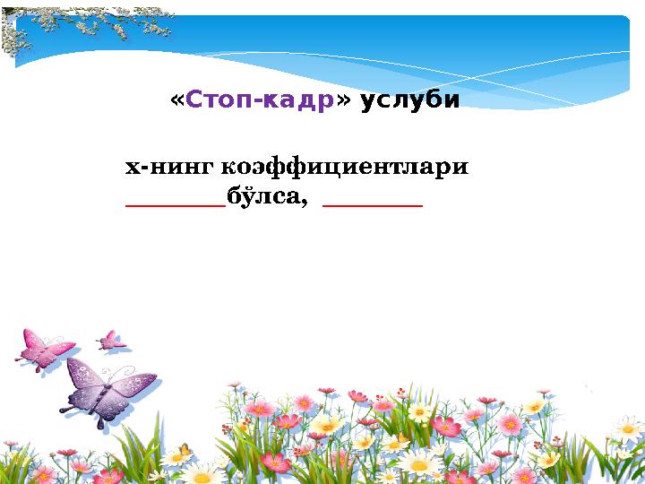 «Стоп-кадр» услуби х-нинг коэффициентлари ________бўлса, ________