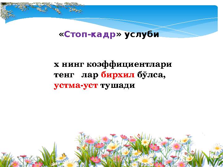 «Стоп-кадр» услуби х нинг коэффициентлари тенг лар бирхил бўлса, устма-уст тушади