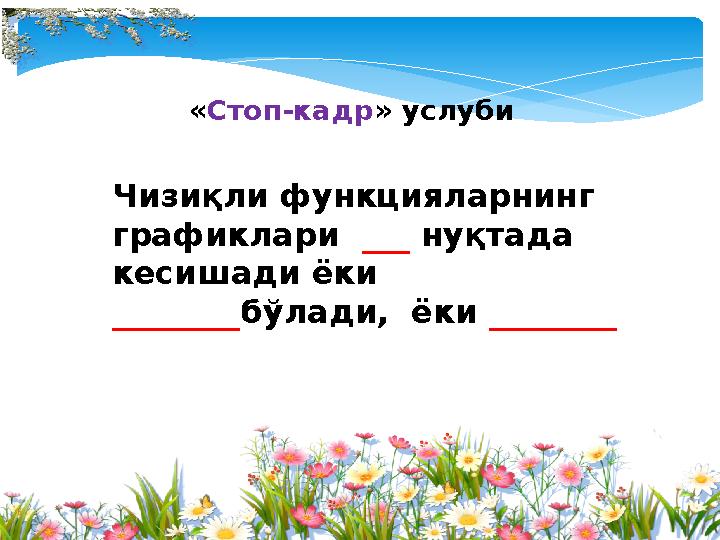 «Стоп-кадр» услуби Чизиқли функцияларнинг графиклари ___ нуқтада кесишади ёки ________бўлади, ёки ________