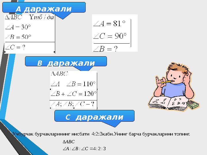 А даражали В даражали С даражали Учбурчак бурчакларининг нисбати 4:2:3каби.Унинг барча бурчакларини топинг. 3:2:4::   СВ