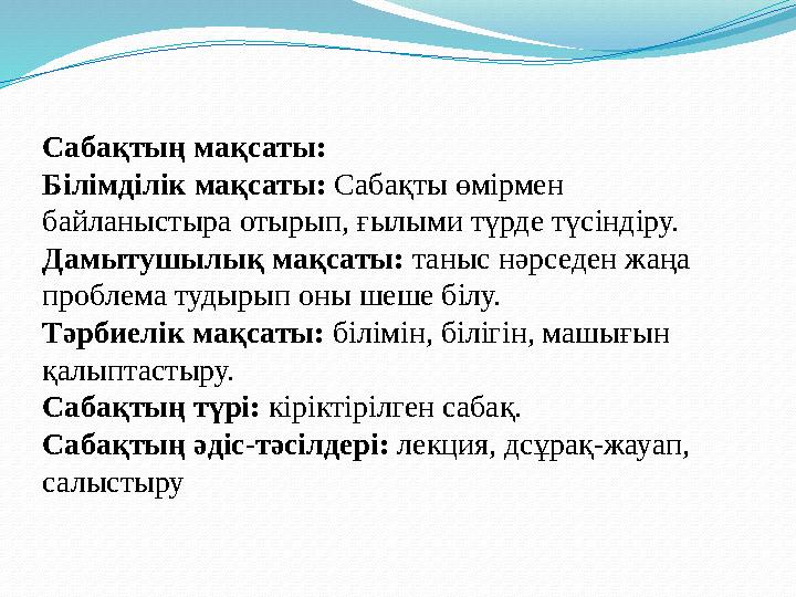 Сабақтың мақсаты: Білімділік мақсаты: Сабақты өмірмен байланыстыра отырып, ғылыми түрде түсіндіру. Дамытушылық мақсаты: таныс н