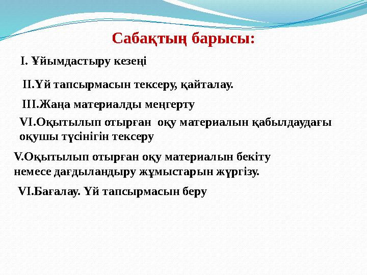 Сабақтың барысы: І. Ұйымдастыру кезеңі ІІ.Үй тапсырмасын тексеру, қайталау. III.Жаңа материалды меңгерту VІ.Оқытылып отырған оқ