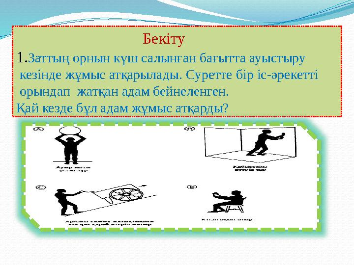 Бекіту 1.Заттың орнын күш салынған бағытта ауыстыру кезінде жұмыс атқарылады. Суретте бір іс-әре