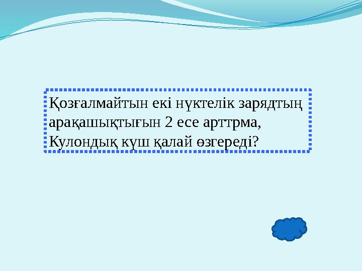 Қозғалмайтын екі нүктелік зарядтың арақашықтығын 2 есе арттрма, Кулондық күш қалай өзгереді?