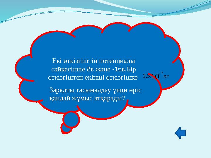 Екі өткізгіштің потенциалы сәйкесінше 8в және -16в.Бір өткізгіштен екінші өткізгішке кл10 7 .5,2  Зарядты тасымалдау үшін өр