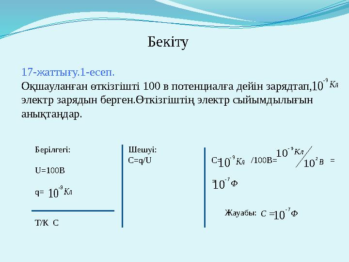 Бекіту 17-жаттығу.1-есеп. Оқшауланған өткізгішті 100 в потенциалға дейін зарядтап, электр зарядын берген.Өткізгіштің электр сый