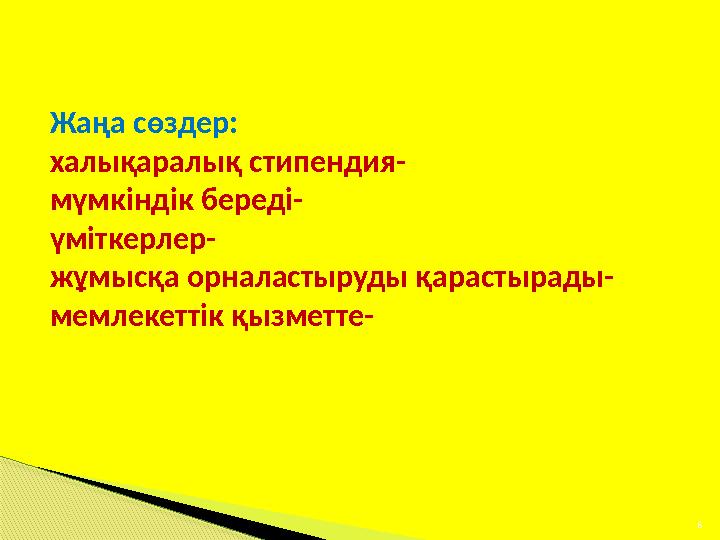 Жаңа сөздер: халықаралық стипендия- мүмкіндік береді- үміткерлер- жұмысқа орналастыруды қарастырады- мемлекеттік қызметте- 6