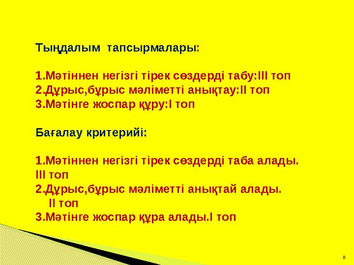 8 Тыңдалым тапсырмалары : 1.Мәтіннен негізгі тірек сөздерді табу:ІІІ топ 2.Дұрыс,бұрыс мәліметті анықтау:ІІ топ 3.Мәтінге